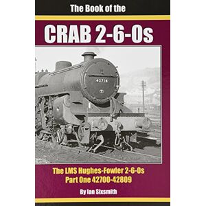 Sixsmith, Ian THE BOOK OF THE CRABS PART ONE: THE LMS HUGHES-FOWLER 2-6-0S PART ONE 42700-42809 Sixsmith, Ian THE BOOK OF THE CRABS PART ONE: THE LMS HUGHES-FOWLER 2-6-0S PART ONE 42700-42809