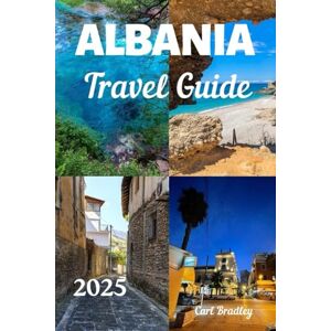 Bradley, Carl ALBANIA TRAVEL GUIDE 2025 Bradley, Carl ALBANIA TRAVEL GUIDE 2025