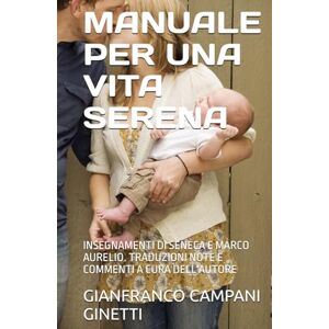 CAMPANI GINETTI, GIANFRANCO MANUALE PER UNA VITA SERENA: INSEGNAMENTI DI SENECA E MARCO AURELIO. TRADUZIONI NOTE E COMMENTI A CURA DELL'AUTORE (LE FORMULE PER UNA VITA LUNGA, SANA E FELICE) CAMPANI GINETTI, GIANFRANCO MANUALE PER UNA VITA SERENA: INSEGNAMENTI DI SENECA E MARCO AURELIO. TRADUZIONI NOTE E COMMENTI A CURA DELL'AUTORE (LE FORMULE PER UNA VITA LUNGA, SANA E FELICE)