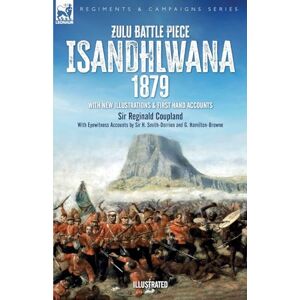 Coupland, Sir Reginald Zulu Battle Piece Isandhlwana,1879: With New Illustrations and First Hand Accounts Coupland, Sir Reginald Zulu Battle Piece Isandhlwana,1879: With New Illustrations and First Hand Accounts