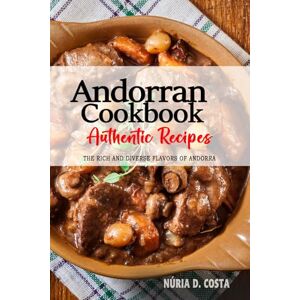 Costa, Núria D. Andorran Cookbook Uncover the Rich and Diverse Flavors of Andorra: The Collection of Traditional and Authentic Andorran Recipes Passed Down from Generations Costa, Núria D. Andorran Cookbook Uncover the Rich and Diverse Flavors of Andorra: The Collection of Traditional and Authentic Andorran Recipes Passed Down from Generations