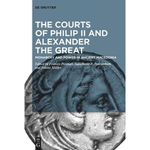 The Courts of Philip II and Alexander the Great: Monarchy and Power in Ancient Macedonia The Courts of Philip II and Alexander the Great: Monarchy and Power in Ancient Macedonia