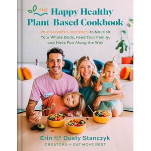 Stanczyk, Dusty The Happy Healthy Plant-Based Cookbook: 75+ Colorful Recipes to Nourish Your Whole Body, Feed Your Family, and Have Fun Along the Way Stanczyk, Dusty The Happy Healthy Plant-Based Cookbook: 75+ Colorful Recipes to Nourish Your Whole Body, Feed Your Family, and Have Fun Along the Way