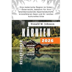 Johnson, Donald M. Kärnten Reiseführer 2026: Eine malerische Region im Süden Österreichs, bekannt für ihre atemberaubende Alpenlandschaft, kristallklaren Seen und ihr reiches kulturelles Erbe Johnson, Donald M. Kärnten Reiseführer 2026: Eine malerische Region im Süden Österreichs, bekannt für ihre atemberaubende Alpenlandschaft, kristallklaren Seen und ihr reiches kulturelles Erbe