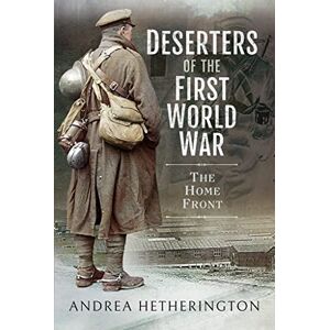 Hetherington, Andrea Deserters of the First World War: The Home Front Hetherington, Andrea Deserters of the First World War: The Home Front