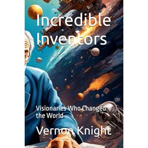 Knight, Vernon Incredible Inventors: Visionaries Who Changed the World: 12 (Useless info: A Quirky Compilation of Fun Facts) Knight, Vernon Incredible Inventors: Visionaries Who Changed the World: 12 (Useless info: A Quirky Compilation of Fun Facts)