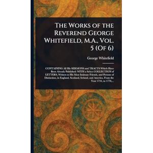 Whitefield, George The Works of the Reverend George Whitefield, M.A., Vol. 5 (Of 6) Whitefield, George The Works of the Reverend George Whitefield, M.A., Vol. 5 (Of 6)