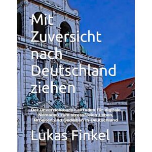 Finkel, Lukas Mit Zuversicht nach Deutschland ziehen: Der unverzichtbare Leitfaden für digitale Nomaden zum stressfreien Leben, Arbeiten und Gedeihen in Deutschland Finkel, Lukas Mit Zuversicht nach Deutschland ziehen: Der unverzichtbare Leitfaden für digitale Nomaden zum stressfreien Leben, Arbeiten und Gedeihen in Deutschland