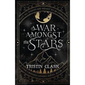 Clark, Tristin A WAR AMONGST THE STARS: A Star-Crossed Lovers Series: Book One (A Dark Sci-Fi Fantasy Romance Novel): 1 Clark, Tristin A WAR AMONGST THE STARS: A Star-Crossed Lovers Series: Book One (A Dark Sci-Fi Fantasy Romance Novel): 1