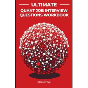Flux, Jamie Ultimate Quant Job Interview Questions Workbook: Brief Crash Courses and Real Interview Questions taking you from Beginner to Wall Street Offers (The ... Quantitative Trading Strategies with Python) Flux, Jamie Ultimate Quant Job Interview Questions Workbook: Brief Crash Courses and Real Interview Questions taking you from Beginner to Wall Street Offers (The ... Quantitative Trading Strategies with Python)