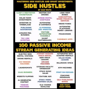WAITE, DAN 100 PASSIVE INCOME STREAM SIDE HUSTLES, MASTERING SIDE HUSTLES AND SMART INVESTMENTS: How to Make Money While You Sleep and Secure Your Financial Future WAITE, DAN 100 PASSIVE INCOME STREAM SIDE HUSTLES, MASTERING SIDE HUSTLES AND SMART INVESTMENTS: How to Make Money While You Sleep and Secure Your Financial Future