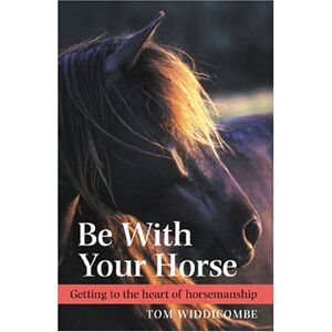 Widdicombe, Tom Be with Your Horse: Getting to the Heart of Horsemanship Widdicombe, Tom Be with Your Horse: Getting to the Heart of Horsemanship