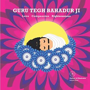Dhillon, Ishpal Kaur Guru Tegh Bahadur Ji: Love Compassion Righteousness Dhillon, Ishpal Kaur Guru Tegh Bahadur Ji: Love Compassion Righteousness