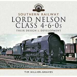 Tim Hillier-Graves Southern Railway, Lord Nelson Class 4-6-0s: Their Design and Development (Locomotive Portfolio) Tim Hillier-Graves Southern Railway, Lord Nelson Class 4-6-0s: Their Design and Development (Locomotive Portfolio)