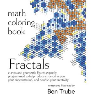 Trube, Ben Math Coloring Book Fractals: curves and geometric figures expertly programmed to help reduce stress, sharpen your concentration, and nourish your creativity Trube, Ben Math Coloring Book Fractals: curves and geometric figures expertly programmed to help reduce stress, sharpen your concentration, and nourish your creativity