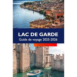 E. Young, Sandra LAC DE GARDE uide de voyage 2025-2026: Explorez Riva del Garda, les villages cachés, la cuisine locale, les sentiers de randonnée et les sites incontournables d'Italie E. Young, Sandra LAC DE GARDE uide de voyage 2025-2026: Explorez Riva del Garda, les villages cachés, la cuisine locale, les sentiers de randonnée et les sites incontournables d'Italie