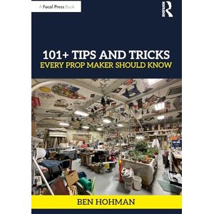 Hohman, Ben 101+ Tips and Tricks Every Prop Maker Should Know Hohman, Ben 101+ Tips and Tricks Every Prop Maker Should Know