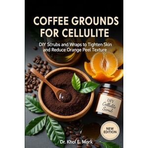 Mark, Dr. Khal E. COFFEE GROUNDS FOR CELLULITE: DIY Scrubs and Wraps to Tighten Skin and Reduce Orange Peel Texture Mark, Dr. Khal E. COFFEE GROUNDS FOR CELLULITE: DIY Scrubs and Wraps to Tighten Skin and Reduce Orange Peel Texture