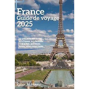 Hayes, Ruben M. Guide de voyage en France 2025: Le guide ultime 2025 de Paris, de la Provence, de la Normandie et au-delà : gastronomie, histoire, culture, trésors cachés Hayes, Ruben M. Guide de voyage en France 2025: Le guide ultime 2025 de Paris, de la Provence, de la Normandie et au-delà : gastronomie, histoire, culture, trésors cachés