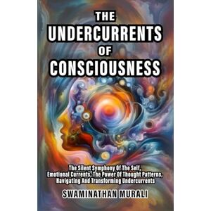 MURALI, SWAMINATHAN UNDERCURRENTS OF CONSCIOUSNESS: The Silent Symphony of The Self, Emotional Currents, The Power of Thought Patterns, Navigating and Transforming Undercurrents (EMOTIONS IN TRANQUILITY) MURALI, SWAMINATHAN UNDERCURRENTS OF CONSCIOUSNESS: The Silent Symphony of The Self, Emotional Currents, The Power of Thought Patterns, Navigating and Transforming Undercurrents (EMOTIONS IN TRANQUILITY)