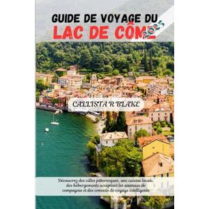 BLAKE, CALLISTA R GUIDE DE VOYAGE DU LAC DE CÔME 2025: Découvrez des villes pittoresques, une cuisine locale, des hébergements acceptant les animaux de compagnie et des conseils de voyage intelligents BLAKE, CALLISTA R GUIDE DE VOYAGE DU LAC DE CÔME 2025: Découvrez des villes pittoresques, une cuisine locale, des hébergements acceptant les animaux de compagnie et des conseils de voyage intelligents