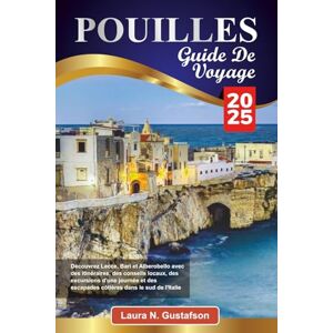 Gustafson, Laura N. POUILLES GUIDE DE VOYAGE 2025: Découvrez Lecce, Bari et Alberobello avec des itinéraires, des conseils locaux, des excursions d'une journée et des escapades côtières dans le sud de l'Italie Gustafson, Laura N. POUILLES GUIDE DE VOYAGE 2025: Découvrez Lecce, Bari et Alberobello avec des itinéraires, des conseils locaux, des excursions d'une journée et des escapades côtières dans le sud de l'Italie