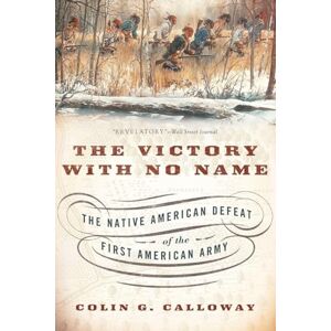 Calloway, Colin G. The Victory with No Name: The Native American Defeat of the First American Army Calloway, Colin G. The Victory with No Name: The Native American Defeat of the First American Army