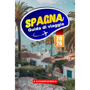 MORGAN, ALEXANDER Spagna Guida Di Viaggio 2026: Esplora monumenti iconici, tesori nascosti, sapori locali ed esperienze uniche nell'Europa meridionale MORGAN, ALEXANDER Spagna Guida Di Viaggio 2026: Esplora monumenti iconici, tesori nascosti, sapori locali ed esperienze uniche nell'Europa meridionale