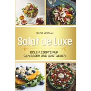 Moreau, Elena Salat de Luxe: Edle Rezepte für Genießer und Gastgeber. Kunstwerk auf dem Teller. Moreau, Elena Salat de Luxe: Edle Rezepte für Genießer und Gastgeber. Kunstwerk auf dem Teller.