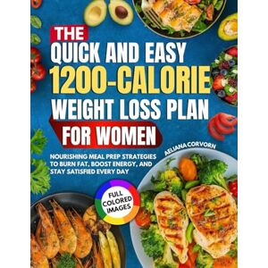 Corvorn, Aeliana The Quick & Easy 1200-Calorie Weight Loss Plan for Women: Nourishing Meal Prep Strategies to Burn Fat, Boost Energy, and Stay Satisfied Every Day Corvorn, Aeliana The Quick & Easy 1200-Calorie Weight Loss Plan for Women: Nourishing Meal Prep Strategies to Burn Fat, Boost Energy, and Stay Satisfied Every Day