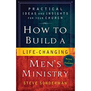 Sonderman, Steve How to Build a Life-Changing Men's Ministry: Practical Ideas And Insights For Your Church Sonderman, Steve How to Build a Life-Changing Men's Ministry: Practical Ideas And Insights For Your Church