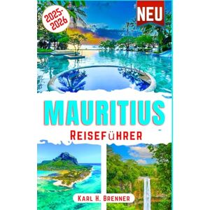 Brenner, Karl H. Mauritius Reiseführer 2025-2026: Der ultimative Reiseführer zu den besten Attraktionen, versteckten Stränden und einzigartigen lokalen Aktivitäten auf Mauritius mit Insidertipps (BEST GERMAN GUIDES) Brenner, Karl H. Mauritius Reiseführer 2025-2026: Der ultimative Reiseführer zu den besten Attraktionen, versteckten Stränden und einzigartigen lokalen Aktivitäten auf Mauritius mit Insidertipps (BEST GERMAN GUIDES)