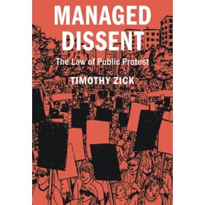 Zick, Timothy Managed Dissent: The Law of Public Protest (Cambridge Studies on Civil Rights and Civil Liberties) Zick, Timothy Managed Dissent: The Law of Public Protest (Cambridge Studies on Civil Rights and Civil Liberties)