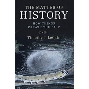 Lecain, Timothy J The Matter of History: How Things Create The Past (Studies in Environment and History) Lecain, Timothy J The Matter of History: How Things Create The Past (Studies in Environment and History)
