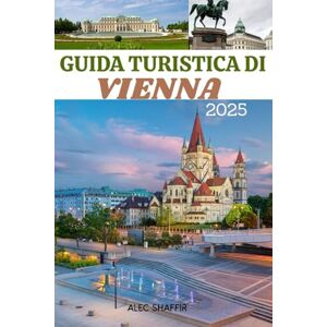 Shaffir, Alec GUIDA TURISTICA DI VIENNA 2025: Alla scoperta del cuore dei tesori culturali e storici dell'Austria Shaffir, Alec GUIDA TURISTICA DI VIENNA 2025: Alla scoperta del cuore dei tesori culturali e storici dell'Austria