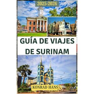 HANS, KONRAD GUÍA DE VIAJES DE SURINAM 2025-2026: Su guía de las selvas tropicales, ríos, culturas y maravillas remotas de Surinam HANS, KONRAD GUÍA DE VIAJES DE SURINAM 2025-2026: Su guía de las selvas tropicales, ríos, culturas y maravillas remotas de Surinam