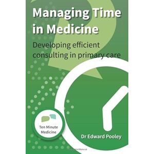 Pooley, Dr Edward Managing Time in Medicine: Developing Efficient Consulting in Primary Care (Ten Minute Medicine In depth guide) Pooley, Dr Edward Managing Time in Medicine: Developing Efficient Consulting in Primary Care (Ten Minute Medicine In depth guide)