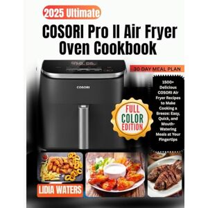WATERS, LIDIA 2025 Ultimate COSORI Pro II Air Fryer Oven Cookbook: 1500+ Delicious COSORI Air Fryer Recipes to Make Cooking a Breeze: Easy, Quick, and Mouth-Watering Meals at Your Fingertips WATERS, LIDIA 2025 Ultimate COSORI Pro II Air Fryer Oven Cookbook: 1500+ Delicious COSORI Air Fryer Recipes to Make Cooking a Breeze: Easy, Quick, and Mouth-Watering Meals at Your Fingertips