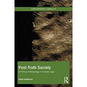 Szakolczai, Arpad Post-Truth Society: A Political Anthropology of Trickster Logic (Contemporary Liminality) Szakolczai, Arpad Post-Truth Society: A Political Anthropology of Trickster Logic (Contemporary Liminality)