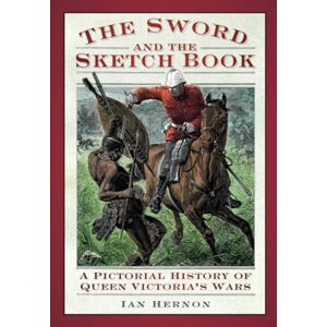 Hernon, Ian The Sword and the Sketch book: A Pictorial History of Queen Victoria's Wars Hernon, Ian The Sword and the Sketch book: A Pictorial History of Queen Victoria's Wars
