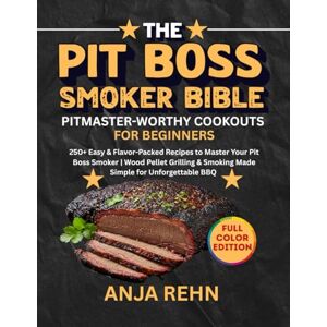 Rehn, Anja The PiT Boss smoker BiBle • PiTmasTer-WorThy CookouTs for Beginners: 250+ Easy & Flavor-Packed Recipes to Master Your Pit Boss Smoker Wood Pellet Grilling & Smoking Made Simple for Unforgettable BBQ Rehn, Anja The PiT Boss smoker BiBle • PiTmasTer-WorThy CookouTs for Beginners: 250+ Easy & Flavor-Packed Recipes to Master Your Pit Boss Smoker Wood Pellet Grilling & Smoking Made Simple for Unforgettable BBQ
