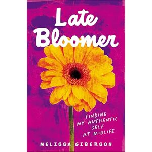 She Writes Press Late Bloomer: Finding My Authentic Self at Midlife She Writes Press Late Bloomer: Finding My Authentic Self at Midlife