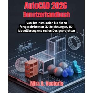 Vectoris, Mira D. AutoCAD 2026 Benutzerhandbuch: Von der Installation bis hin zu fortgeschrittenen 2D-Zeichnungen, 3D-Modellierung und realen Designprojekten Vectoris, Mira D. AutoCAD 2026 Benutzerhandbuch: Von der Installation bis hin zu fortgeschrittenen 2D-Zeichnungen, 3D-Modellierung und realen Designprojekten