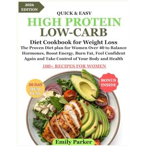 Parker, Emily High Protein, Low Carb Diet Cookbook for Weight Loss: The Proven Diet plan for Women Over 40 to Balance Hormones, Boost Energy, Burn Fat, Feel Confident Again and Take Control of Your Body and Health Parker, Emily High Protein, Low Carb Diet Cookbook for Weight Loss: The Proven Diet plan for Women Over 40 to Balance Hormones, Boost Energy, Burn Fat, Feel Confident Again and Take Control of Your Body and Health