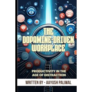 Paliwal, Aayush The Dopamine-Driven Workplace_ Enhancing Productivity in the Age of Distraction (Habits) Paliwal, Aayush The Dopamine-Driven Workplace_ Enhancing Productivity in the Age of Distraction (Habits)