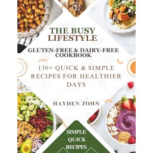 JOHN, HAYDEN THE BUSY LIFESTYLE GLUTEN-FREE & DAIRY-FREE COOKBOOK: 130+ Quick & Simple Recipes for Healthier Days JOHN, HAYDEN THE BUSY LIFESTYLE GLUTEN-FREE & DAIRY-FREE COOKBOOK: 130+ Quick & Simple Recipes for Healthier Days