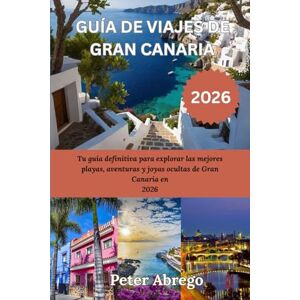 Abrego, Peter GUÍA DE VIAJES DE GRAN CANARIA 2026: Tu guía definitiva para explorar las mejores playas, aventuras y joyas ocultas de Gran Canaria en 2026 Abrego, Peter GUÍA DE VIAJES DE GRAN CANARIA 2026: Tu guía definitiva para explorar las mejores playas, aventuras y joyas ocultas de Gran Canaria en 2026