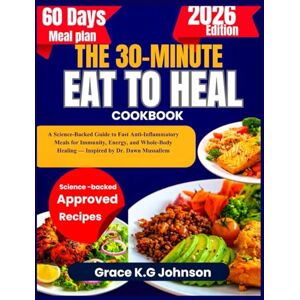 K.G Johnson, Grace THE 30-MINUTE EAT TO HEAL COOKBOOK: A Science-Backed Guide to Fast Anti-Inflammatory Meals for Immunity, Energy, and Whole-Body Healing — Inspired by Dr. Dawn Mussallem K.G Johnson, Grace THE 30-MINUTE EAT TO HEAL COOKBOOK: A Science-Backed Guide to Fast Anti-Inflammatory Meals for Immunity, Energy, and Whole-Body Healing — Inspired by Dr. Dawn Mussallem