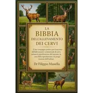 Musella, Dr. Filippo LA BIBBIA DELL'ALLEVAMENTO DEI CERVI: Il tuo compagno pratico per il successo dell'allevamento commerciale di cervi, inclusa la pianificazione del ... riproduzione e la progettazione dell'habitat Musella, Dr. Filippo LA BIBBIA DELL'ALLEVAMENTO DEI CERVI: Il tuo compagno pratico per il successo dell'allevamento commerciale di cervi, inclusa la pianificazione del ... riproduzione e la progettazione dell'habitat