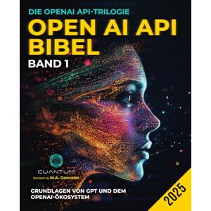Technologies, Cuantum OpenAI API Bibel Band 1: Grundlagen von GPT und dem OpenAI-Ökosystem: Vom ersten API-Aufruf bis hin zu Prompt Engineering und Multi-Turn-Konversationen. ChatGPT und Python (Die OpenAI API-Trilogie) Technologies, Cuantum OpenAI API Bibel Band 1: Grundlagen von GPT und dem OpenAI-Ökosystem: Vom ersten API-Aufruf bis hin zu Prompt Engineering und Multi-Turn-Konversationen. ChatGPT und Python (Die OpenAI API-Trilogie)